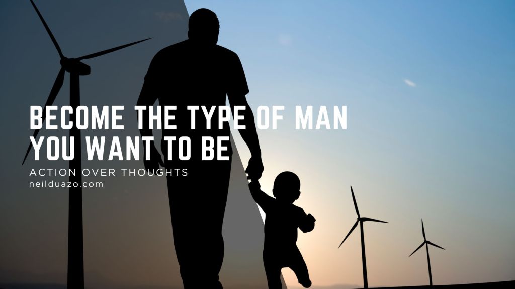 Become the Type of Man You Want to Be: Action Over&nbsp;Thoughts
